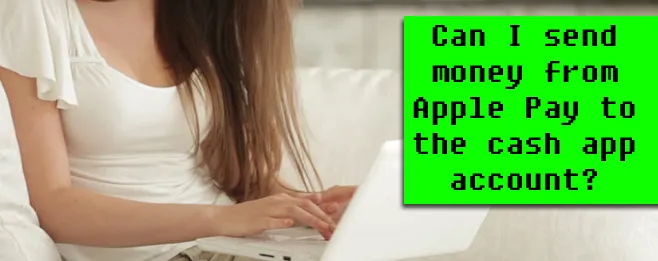 Can I send money from Apple Pay to the cash app account? Can I send money from Apple Pay to the cash app account?